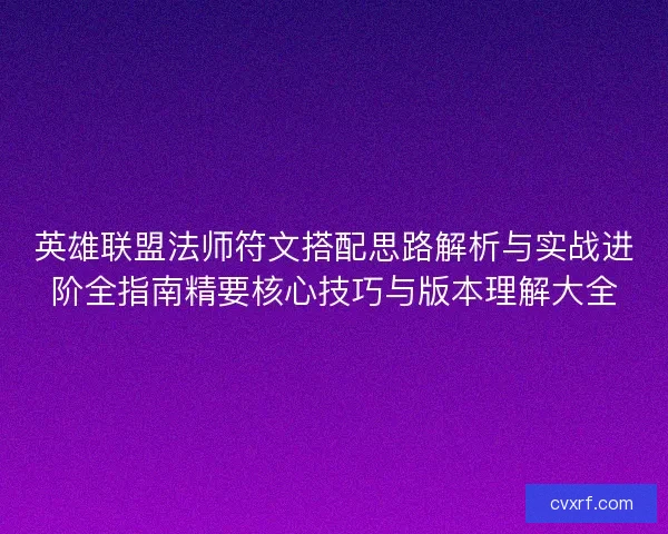 英雄联盟法师符文搭配思路解析与实战进阶全指南精要核心技巧与版本理解大全