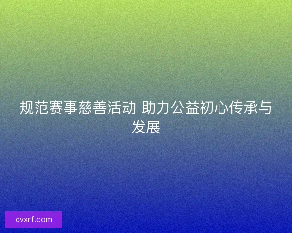 规范赛事慈善活动 助力公益初心传承与发展