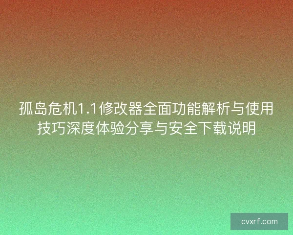 孤岛危机1.1修改器全面功能解析与使用技巧深度体验分享与安全下载说明